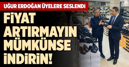 UĞUR ERDOĞAN ÜYELERE SESLENDİ: FİYAT ARTIRMAYIN