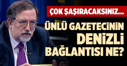 ÜNLÜ GAZETECİNİN DENİZLİ BAĞLANTISI NE?