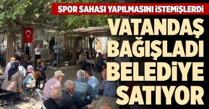 VATANDAŞ BAĞIŞLADI BELEDİYE SATIYOR