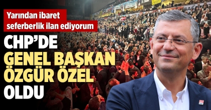 CHP'DE GENEL BAŞKAN ÖZGÜR ÖZEL OLDU