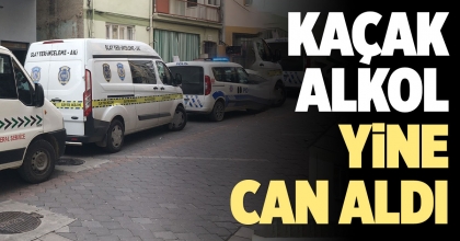 KAÇAK ALKOL YİNE CAN ALDI