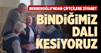 BERBEROĞLU’NDAN ÇİFTÇİLERE ZİYARET