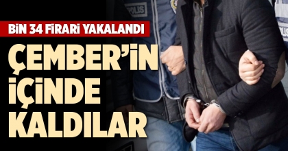 BİN 34 FİRARİ YAKALANDI