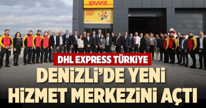 DHL EXPRESS TÜRKİYE DENİZLİ’DE YENİ HİZMET MERKEZİNİ AÇTI
