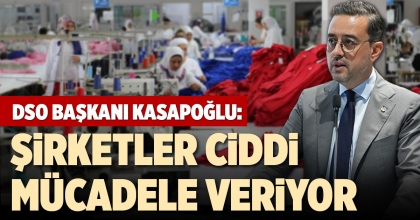 DSO BAŞKANI KASAPOĞLU: ŞİRKETLER CİDDİ MÜCADELE VERİYOR