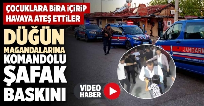 DÜĞÜN MAGANDALARINA KOMANDOLU ŞAFAK BASKINI