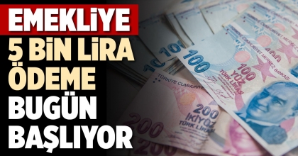 EMEKLİYE 5 BİN LİRA ÖDEME BUGÜN BAŞLIYOR