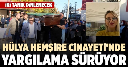 HÜLYA HEMŞİRE CİNAYETİ’NDE YARGILAMA SÜRÜYOR