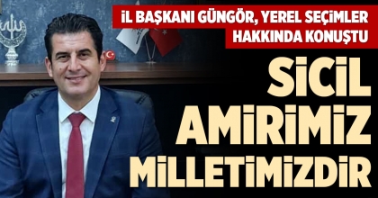 İL BAŞKANI GÜNGÖR, YEREL SEÇİMLER HAKKINDA KONUŞTU