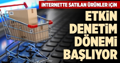 İNTERNETTE SATILAN ÜRÜNLER İÇİN ETKİN DENETİM DÖNEMİ BAŞLIYOR