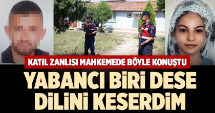 KATİL ZANLISI MAHKEMEDE KONUŞTU: YABANCI BİRİ DESE DİLİNİ KESERDİM