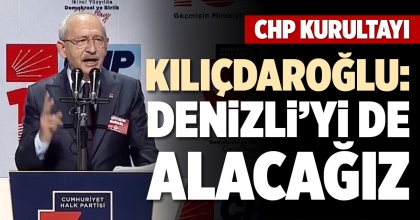 KILIÇDAROĞLU: DENİZLİ’Yİ DE ALACAĞIZ