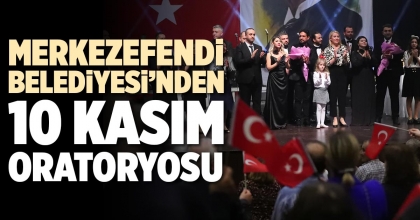MERKEZEFENDİ BELEDİYESİ’NDEN 10 KASIM ORATORYOSU