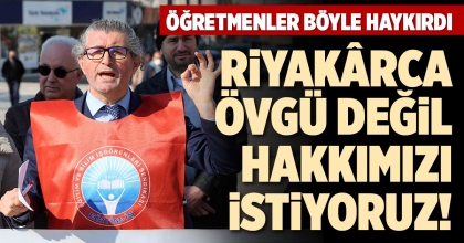 ÖĞRETMENLER BÖYLE HAYKIRDI: RİYAKÂRCA ÖVGÜ DEĞİL HAKKIMIZI İSTİYORUZ!