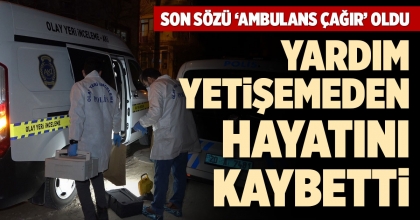 YARDIM YETİŞEMEDEN HAYATINI KAYBETTİ