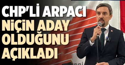 CHP'Lİ ARPACI NİÇİN ADAY OLDUĞUNU AÇIKLADI