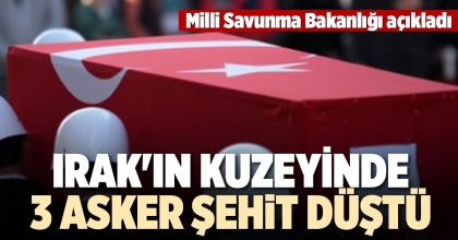 IRAK'IN KUZEYİNDE 3 ASKER ŞEHİT DÜŞTÜ