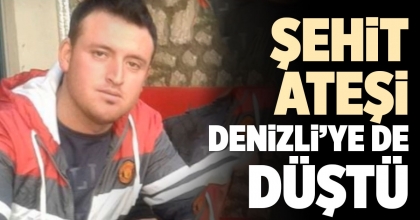 ŞEHİT ATEŞİ DENİZLİ’YE DE DÜŞTÜ