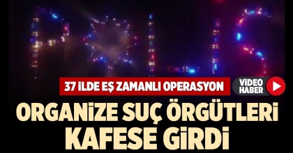 37 İLDE EŞ ZAMANLI OPERASYON