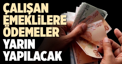 ÇALIŞAN EMEKLİLERE ÖDEMELER YARIN YAPILACAK