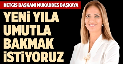 DETGİS BAŞKANI MUKADDES BAŞKAYA: YENİ YILA UMUTLA BAKMAK İSTİYORUZ