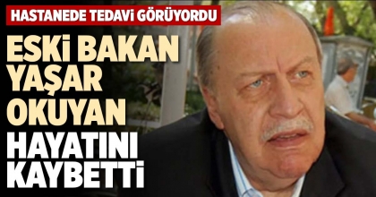 ESKİ BAKAN YAŞAR OKUYAN HAYATINI KAYBETTİ