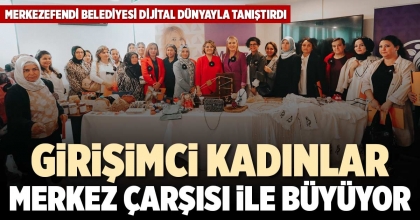 GİRİŞİMCİ KADINLAR MERKEZ ÇARŞISI İLE BÜYÜYOR