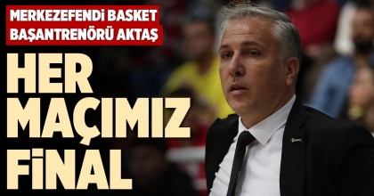 HER MAÇIMIZ FİNAL