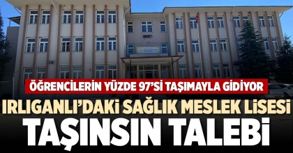 IRLIGANLI’DAKİ SAĞLIK MESLEK LİSESİ TAŞINSIN TALEBİ