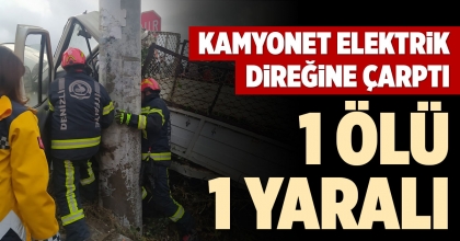KAMYONET ELEKTRİK DİREĞİNE ÇARPTI: 1 ÖLÜ 1 YARALI