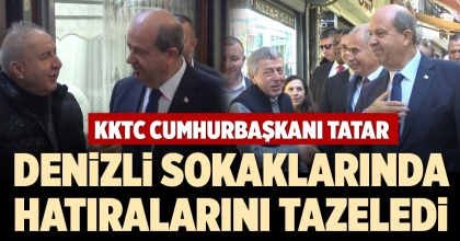 KKTC CUMHURBAŞKANI TATAR DENİZLİ SOKAKLARINDA HATIRALARINI TAZELEDİ