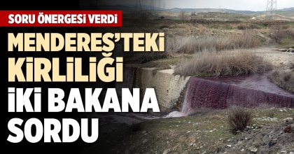 MENDERES’TEKİ KİRLİLİĞİ İKİ BAKANA SORDU