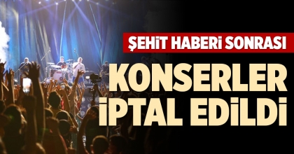 ŞEHİT HABERİ SONRASI KONSERLER İPTAL EDİLDİ