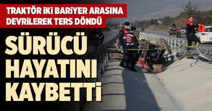 TRAKTÖR İKİ BARİYER ARASINA DEVRİLEREK TERS DÖNDÜ: 1 ÖLÜ