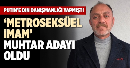 ‘METROSEKSÜEL İMAM’ MUHTAR ADAYI OLDU
