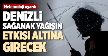DENİZLİ SAĞANAK YAĞIŞIN ETKİSİ ALTINA GİRECEK