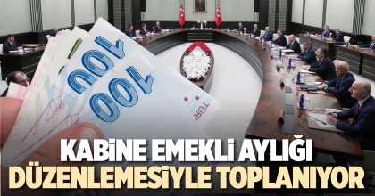 KABİNE EMEKLİ AYLIĞI DÜZENLEMESİYLE TOPLANIYOR