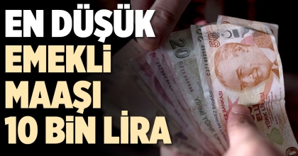EN DÜŞÜK EMEKLİ MAAŞI 10 BİN LİRA