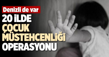 20 İLDE ÇOCUK MÜSTEHCENLİĞİ OPERASYONU