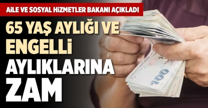 65 YAŞ AYLIĞI VE ENGELLİ AYLIKLARINA ZAM