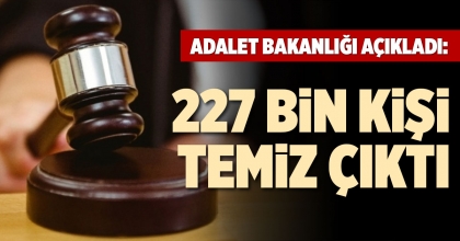 ADALET BAKANLIĞI AÇIKLADI: 227 BİN KİŞİ TEMİZ ÇIKTI