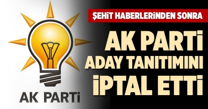 AK PARTİ ADAY TANITIMINI İPTAL ETTİ