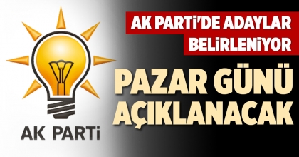 AK PARTİ'DE ADAYLAR BELİRLENİYOR