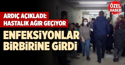 ARDIÇ AÇIKLADI: HASTALIK AĞIR GEÇİYOR