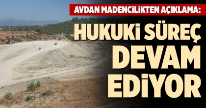AVDAN MADENCİLİKTEN AÇIKLAMA: HUKUKİ SÜREÇ DEVAM EDİYOR