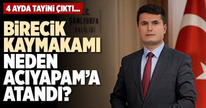 BİRECİK KAYMAKAMI NEDEN ACIYAPAM’A ATANDI?