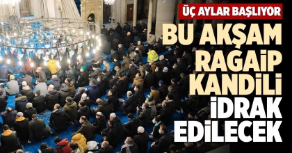 BU AKŞAM RAGAİP KANDİLİ İDRAK EDİLECEK