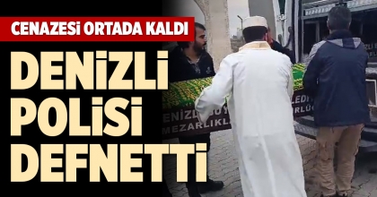 CENAZESİ ORTADA KALDI, DENİZLİ POLİSİ DEFNETTİ
