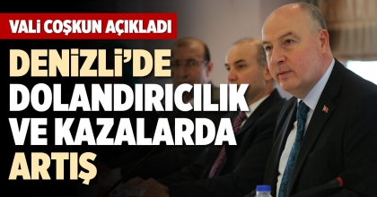 VALİ COŞKUN AÇIKLADI: DENİZLİ’DE DOLANDIRICILIK VE KAZALARDA ARTIŞ