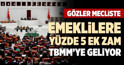 EMEKLİLERE YÜZDE 5 EK ZAM, TBMM’YE GELİYOR